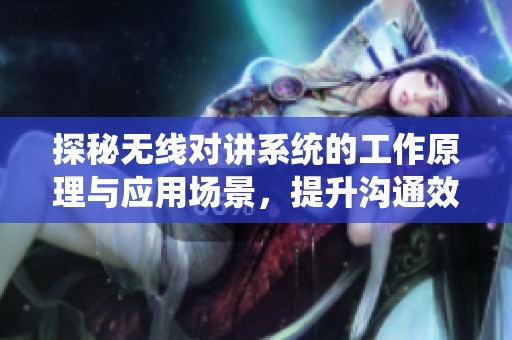 探秘无线对讲系统的工作原理与应用场景，提升沟通效率的利器