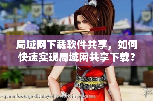 局域网下载软件共享，如何快速实现局域网共享下载？