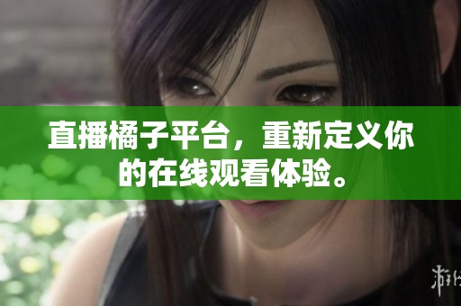 直播橘子平台，重新定义你的在线观看体验。