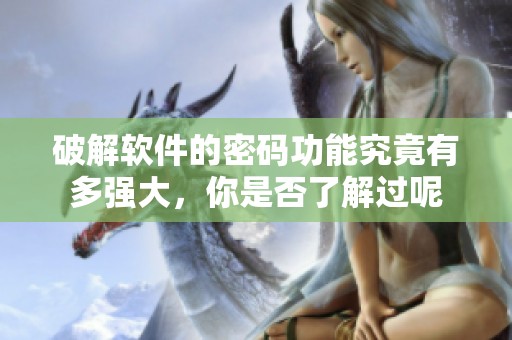 破解软件的密码功能究竟有多强大，你是否了解过呢