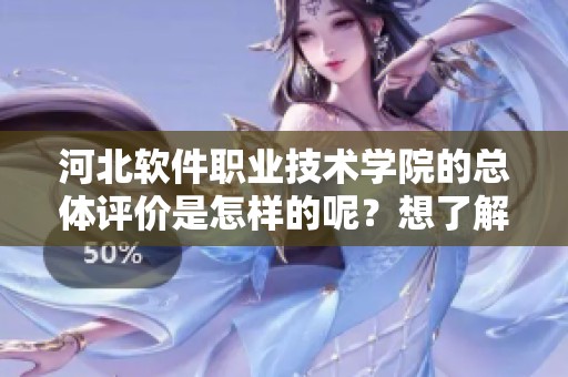 河北软件职业技术学院的总体评价是怎样的呢？想了解它的优势和特色吗？