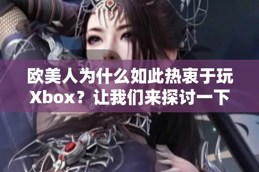 欧美人为什么如此热衷于玩Xbox？让我们来探讨一下背后的原因。