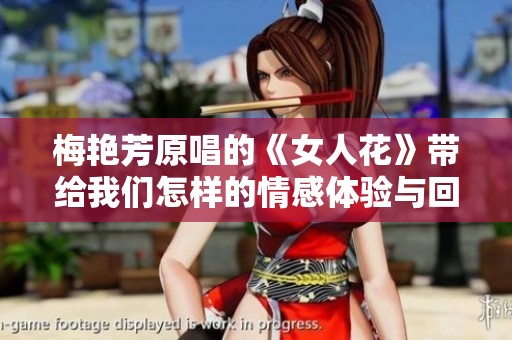 梅艳芳原唱的《女人花》带给我们怎样的情感体验与回忆呢