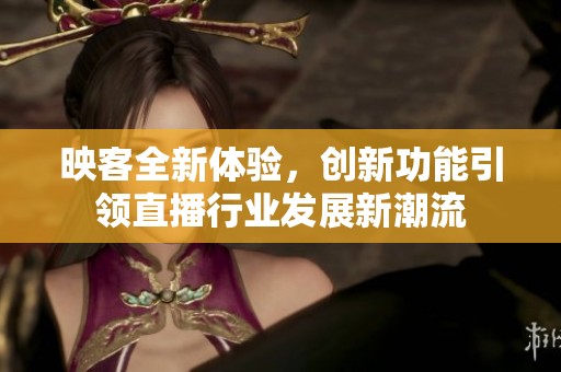映客全新体验，创新功能引领直播行业发展新潮流