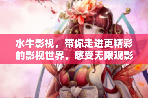 水牛影视，带你走进更精彩的影视世界，感受无限观影乐趣。