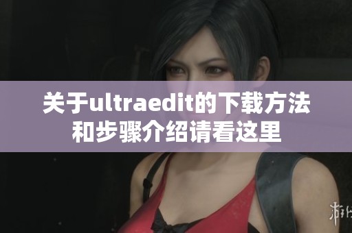关于ultraedit的下载方法和步骤介绍请看这里