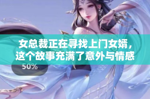 女总裁正在寻找上门女婿，这个故事充满了意外与情感纠葛