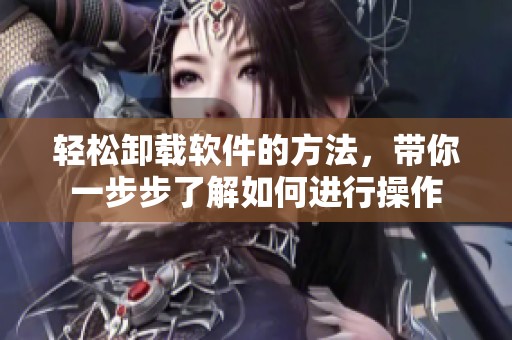 轻松卸载软件的方法，带你一步步了解如何进行操作