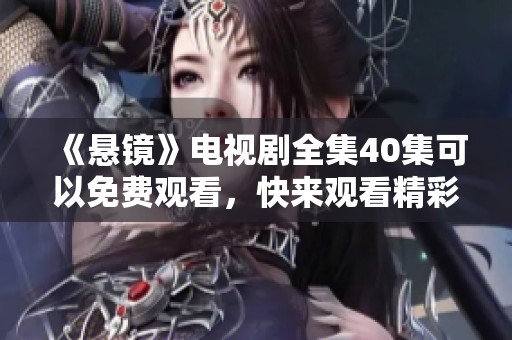 《悬镜》电视剧全集40集可以免费观看，快来观看精彩剧情吧！