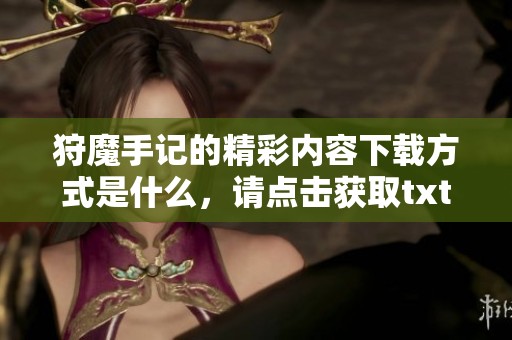 狩魔手记的精彩内容下载方式是什么，请点击获取txt文件的详细信息。
