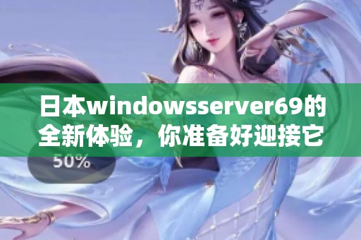 日本windowsserver69的全新体验，你准备好迎接它了吗
