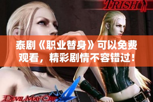 泰剧《职业替身》可以免费观看，精彩剧情不容错过！