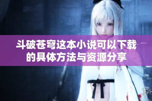 斗破苍穹这本小说可以下载的具体方法与资源分享