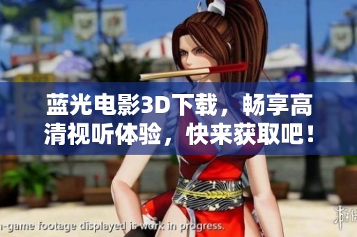 蓝光电影3D下载，畅享高清视听体验，快来获取吧！
