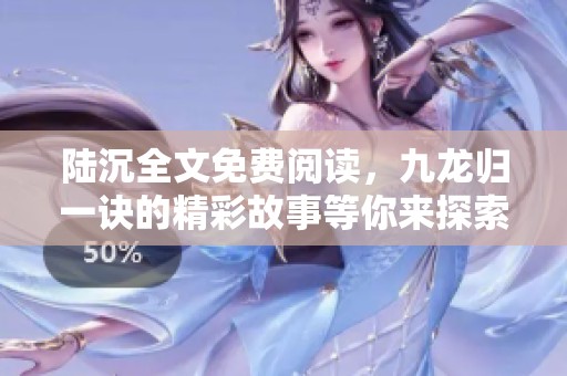 陆沉全文免费阅读，九龙归一诀的精彩故事等你来探索