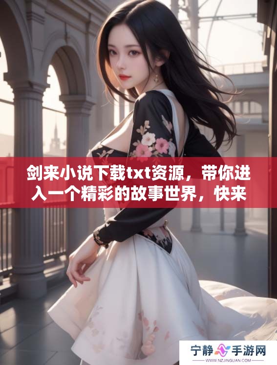 剑来小说下载txt资源，带你进入一个精彩的故事世界，快来体验吧！