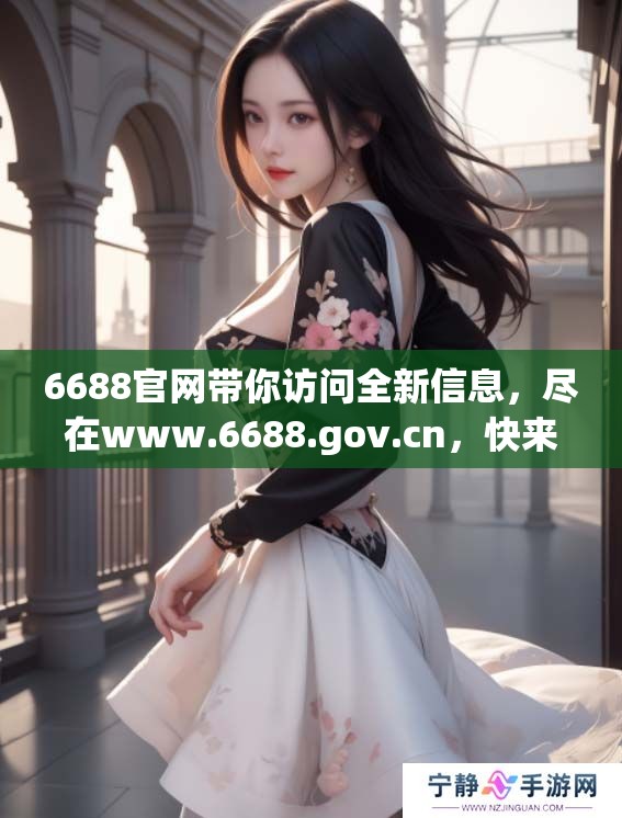 6688官网带你访问全新信息，尽在www.6688.gov.cn，快来探索吧