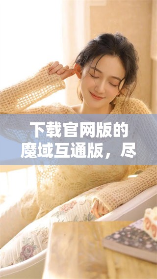 下载官网版的魔域互通版，尽在此处等你来体验！