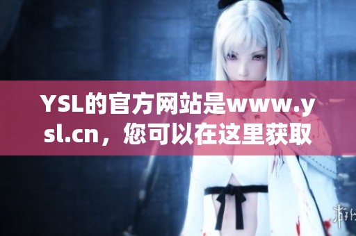 YSL的官方网站是www.ysl.cn，您可以在这里获取更多品牌信息与产品。