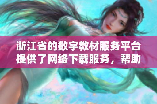 浙江省的数字教材服务平台提供了网络下载服务，帮助学生获取学习资源