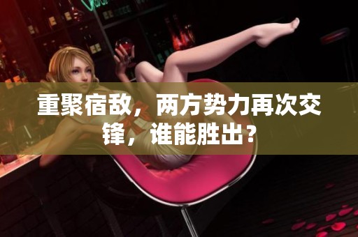 重聚宿敌，两方势力再次交锋，谁能胜出？