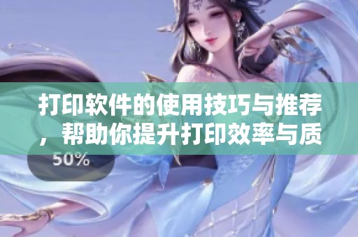 打印软件的使用技巧与推荐，帮助你提升打印效率与质量