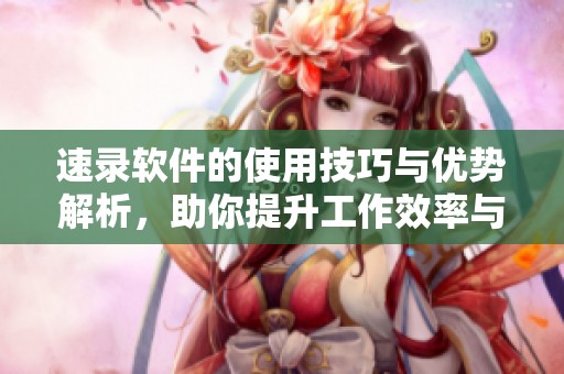 速录软件的使用技巧与优势解析，助你提升工作效率与准确率！