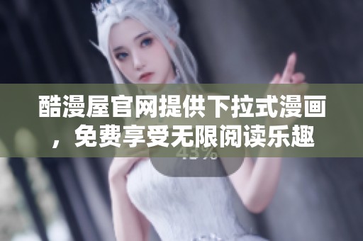 酷漫屋官网提供下拉式漫画，免费享受无限阅读乐趣