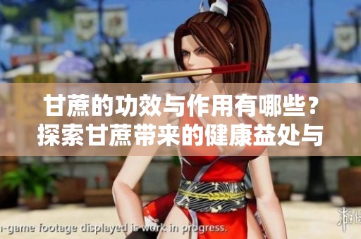 甘蔗的功效与作用有哪些？探索甘蔗带来的健康益处与功效