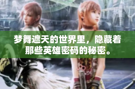 梦舞遮天的世界里，隐藏着那些英雄密码的秘密。