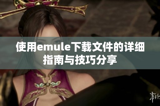 使用emule下载文件的详细指南与技巧分享
