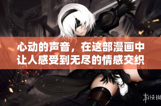 心动的声音，在这部漫画中让人感受到无尽的情感交织