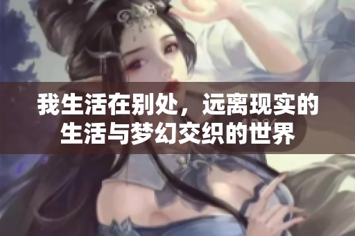 我生活在别处，远离现实的生活与梦幻交织的世界