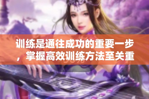 训练是通往成功的重要一步，掌握高效训练方法至关重要