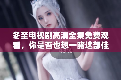 冬至电视剧高清全集免费观看，你是否也想一睹这部佳作的精彩呢