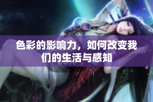 色彩的影响力，如何改变我们的生活与感知
