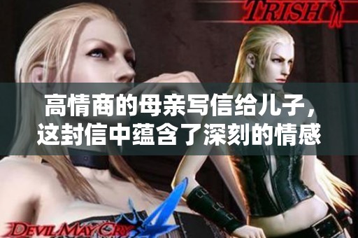 高情商的母亲写信给儿子，这封信中蕴含了深刻的情感与智慧