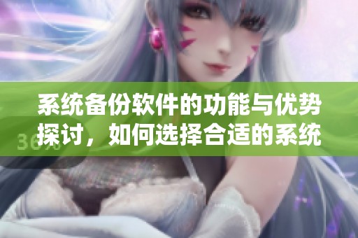 系统备份软件的功能与优势探讨，如何选择合适的系统备份软件呢
