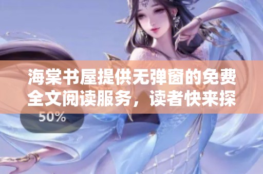海棠书屋提供无弹窗的免费全文阅读服务，读者快来探索吧