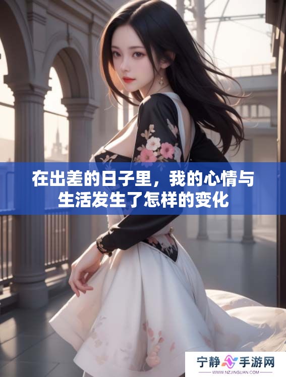 在出差的日子里，我的心情与生活发生了怎样的变化