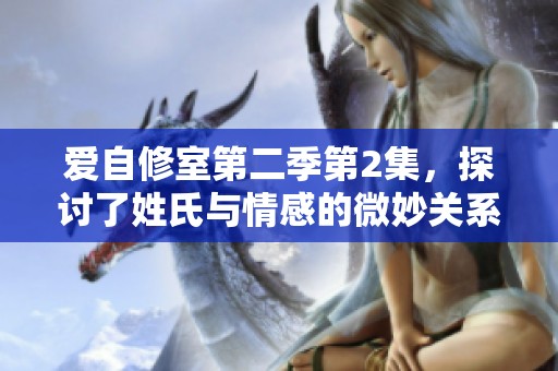 爱自修室第二季第2集，探讨了姓氏与情感的微妙关系。