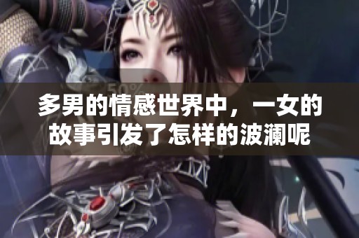多男的情感世界中，一女的故事引发了怎样的波澜呢