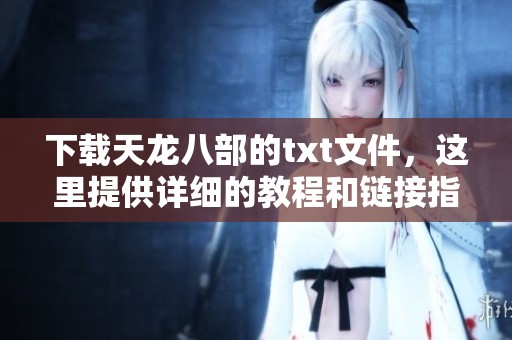 下载天龙八部的txt文件，这里提供详细的教程和链接指导