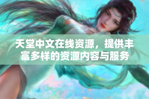 天堂中文在线资源，提供丰富多样的资源内容与服务