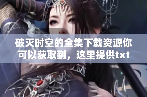 破灭时空的全集下载资源你可以获取到，这里提供txt格式文件分享