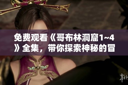 免费观看《哥布林洞窟1~4》全集，带你探索神秘的冒险之旅