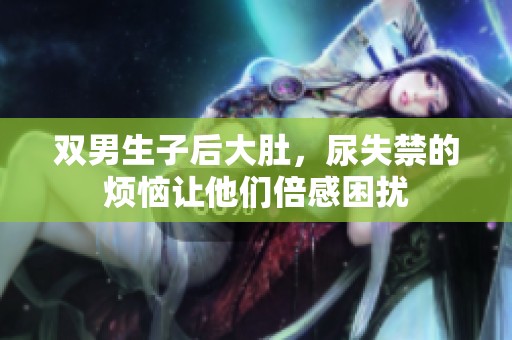 双男生子后大肚，尿失禁的烦恼让他们倍感困扰