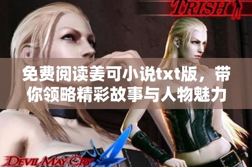 免费阅读姜可小说txt版，带你领略精彩故事与人物魅力
