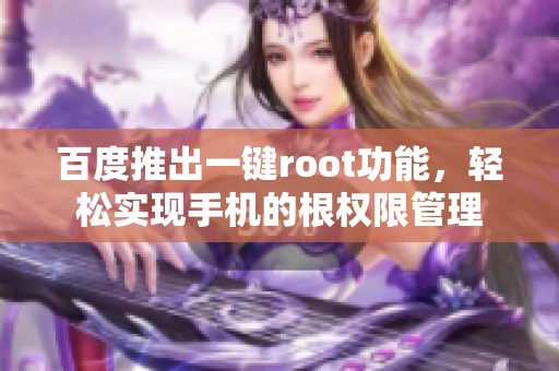 百度推出一键root功能，轻松实现手机的根权限管理