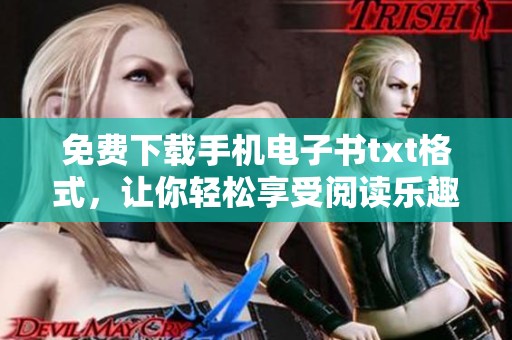 免费下载手机电子书txt格式，让你轻松享受阅读乐趣！